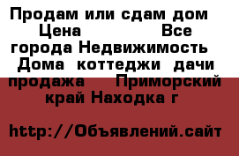 Продам или сдам дом › Цена ­ 500 000 - Все города Недвижимость » Дома, коттеджи, дачи продажа   . Приморский край,Находка г.